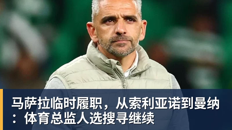 乐鱼体育马萨拉临时履职，从索利亚诺到曼纳：体育总监人选搜寻继续