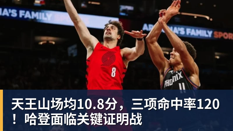 乐鱼体育天王山场均10.8分，三项命中率120！哈登面临关键证明战
